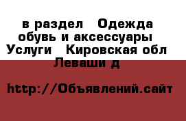  в раздел : Одежда, обувь и аксессуары » Услуги . Кировская обл.,Леваши д.